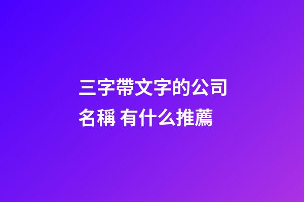 三字帶文字的公司名稱 有什么推薦-第1張-公司起名-玄機派